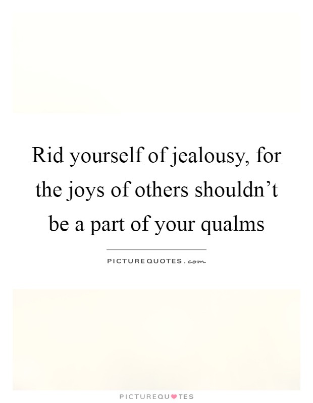 Rid yourself of jealousy, for the joys of others shouldn't be a part of your qualms Picture Quote #1