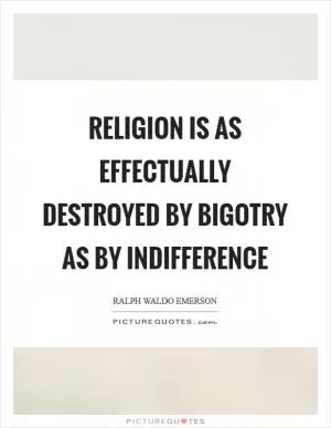Religion is as effectually destroyed by bigotry as by indifference Picture Quote #1