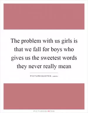 The problem with us girls is that we fall for boys who gives us the sweetest words they never really mean Picture Quote #1