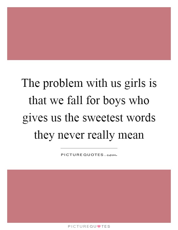The problem with us girls is that we fall for boys who gives us the sweetest words they never really mean Picture Quote #1