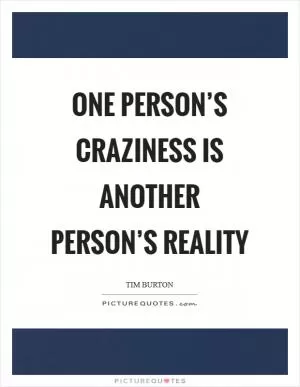 One person’s craziness is another person’s reality Picture Quote #1