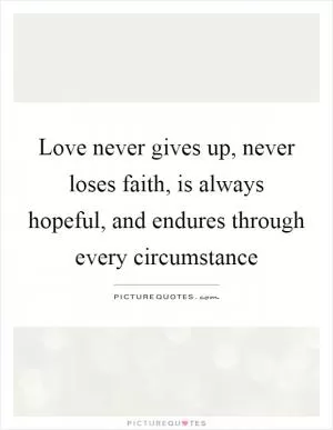 Love never gives up, never loses faith, is always hopeful, and endures through every circumstance Picture Quote #1