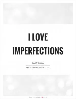 I love imperfections Picture Quote #1