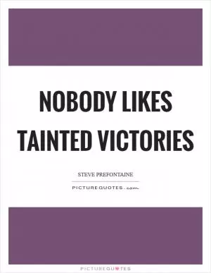 Nobody likes tainted victories Picture Quote #1