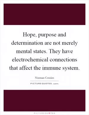 Hope, purpose and determination are not merely mental states. They have electrochemical connections that affect the immune system Picture Quote #1