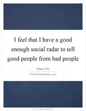 I feel that I have a good enough social radar to tell good people from bad people Picture Quote #1