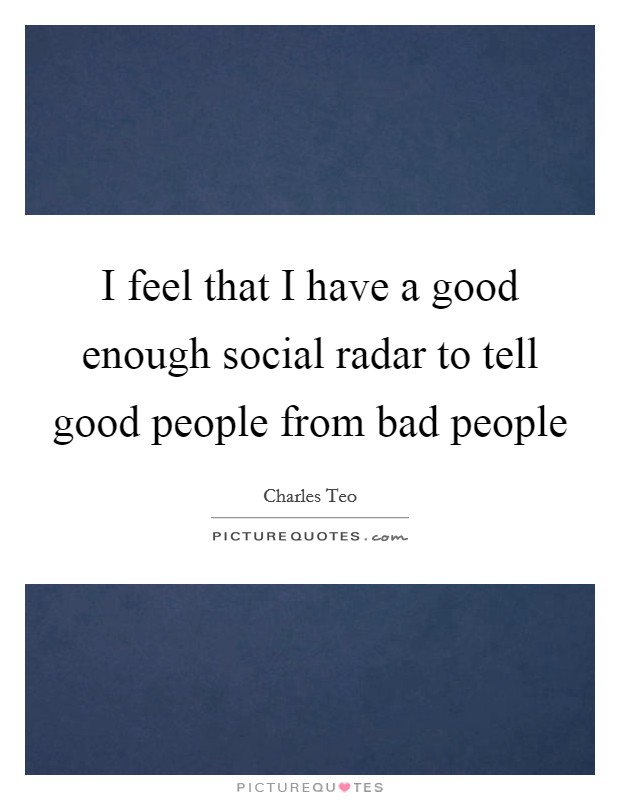I feel that I have a good enough social radar to tell good people from bad people Picture Quote #1