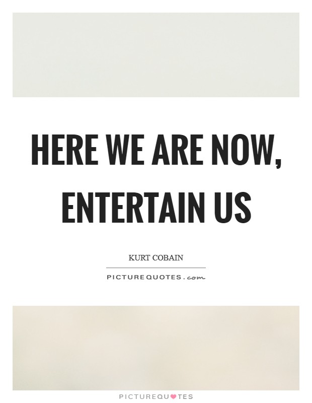 Here we are now, entertain us Picture Quote #1