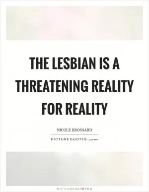 The lesbian is a threatening reality for reality Picture Quote #1