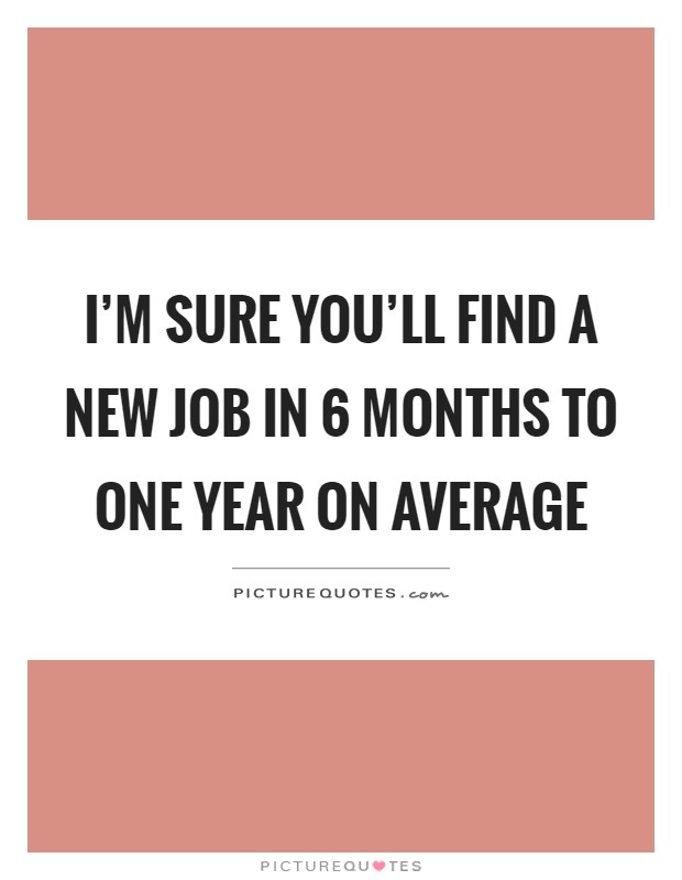 I'm sure you'll find a new job in 6 months to one year on average Picture Quote #1