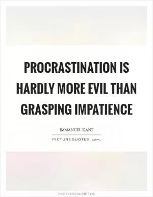 Procrastination is hardly more evil than grasping impatience Picture Quote #1
