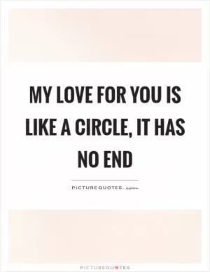 My love for you is like a circle, it has no end Picture Quote #1