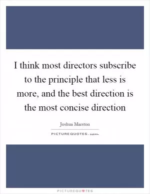 I think most directors subscribe to the principle that less is more, and the best direction is the most concise direction Picture Quote #1
