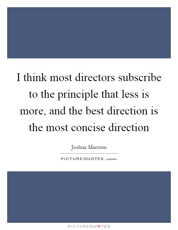 I think most directors subscribe to the principle that less is more, and the best direction is the most concise direction Picture Quote #1