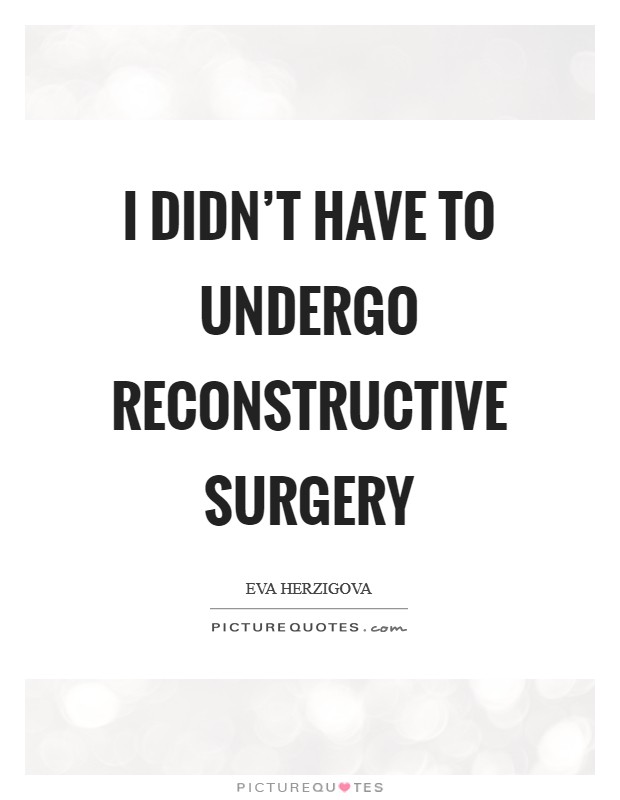 I didn't have to undergo reconstructive surgery Picture Quote #1