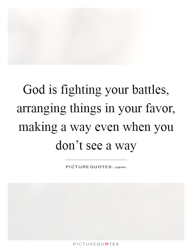 God is fighting your battles, arranging things in your favor, making a way even when you don't see a way Picture Quote #1