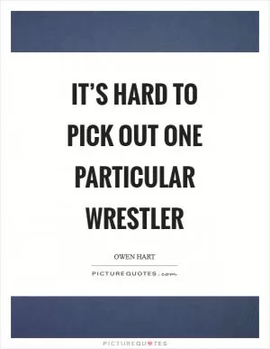 It’s hard to pick out one particular wrestler Picture Quote #1
