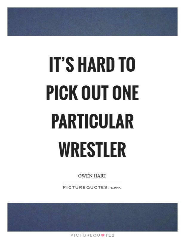 It's hard to pick out one particular wrestler Picture Quote #1