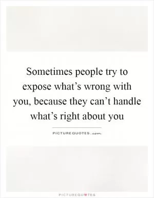 Sometimes people try to expose what’s wrong with you, because they can’t handle what’s right about you Picture Quote #1