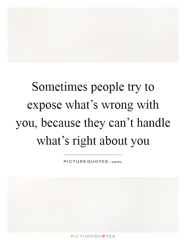 Sometimes people try to expose what's wrong with you, because they can't handle what's right about you Picture Quote #1