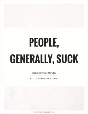 People, generally, suck Picture Quote #1