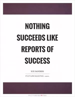 Nothing succeeds like reports of success Picture Quote #1