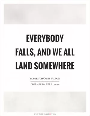 Everybody falls, and we all land somewhere Picture Quote #1