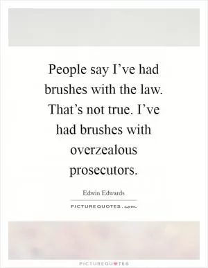 People say I’ve had brushes with the law. That’s not true. I’ve had brushes with overzealous prosecutors Picture Quote #1