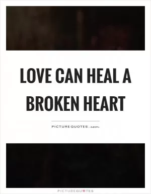 Love can heal a broken heart Picture Quote #1