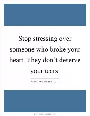 Stop stressing over someone who broke your heart. They don’t deserve your tears Picture Quote #1