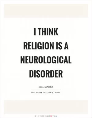 I think religion is a neurological disorder Picture Quote #1