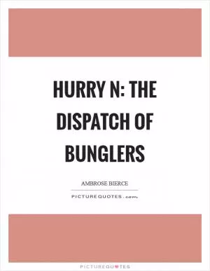 Hurry n: The dispatch of bunglers Picture Quote #1