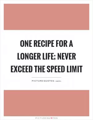 One recipe for a longer life; never exceed the speed limit Picture Quote #1