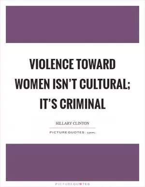 Violence toward women isn’t cultural; it’s criminal Picture Quote #1