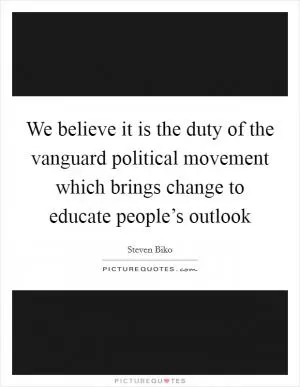 We believe it is the duty of the vanguard political movement which brings change to educate people’s outlook Picture Quote #1
