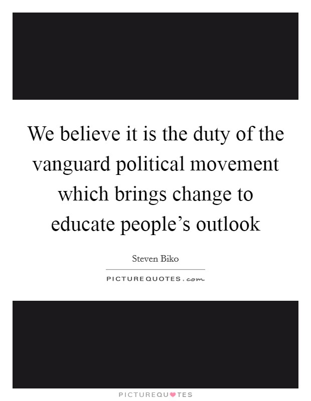 We believe it is the duty of the vanguard political movement which brings change to educate people's outlook Picture Quote #1