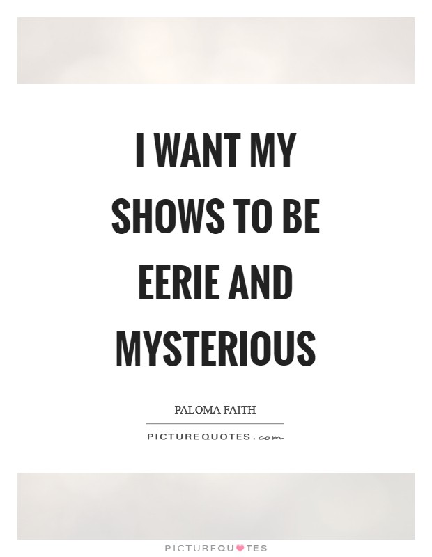 I want my shows to be eerie and mysterious Picture Quote #1