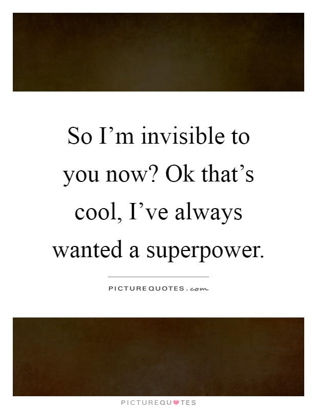 So I'm invisible to you now? Ok that's cool, I've always wanted a superpower Picture Quote #1