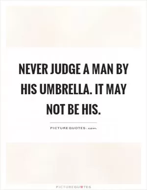 Never judge a man by his umbrella. It may not be his Picture Quote #1