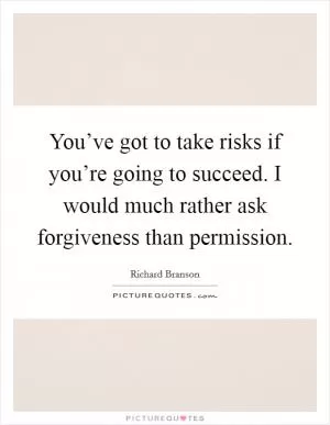 You’ve got to take risks if you’re going to succeed. I would much rather ask forgiveness than permission Picture Quote #1