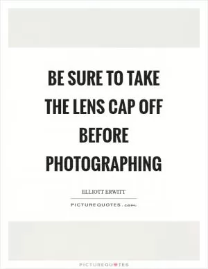 Be sure to take the lens cap off before photographing Picture Quote #1