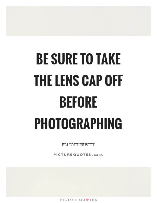 Be sure to take the lens cap off before photographing Picture Quote #1