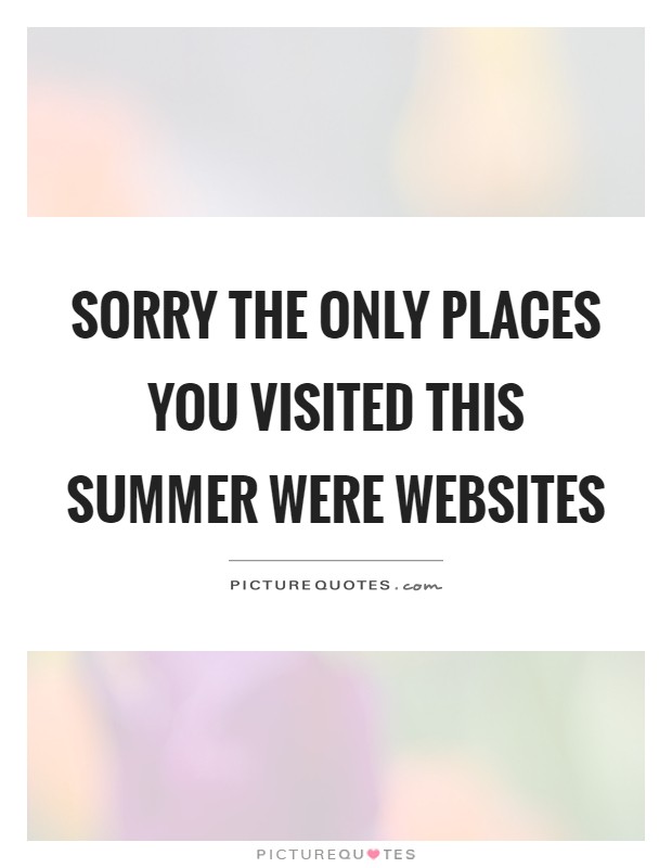 Sorry the only places you visited this summer were websites Picture Quote #1
