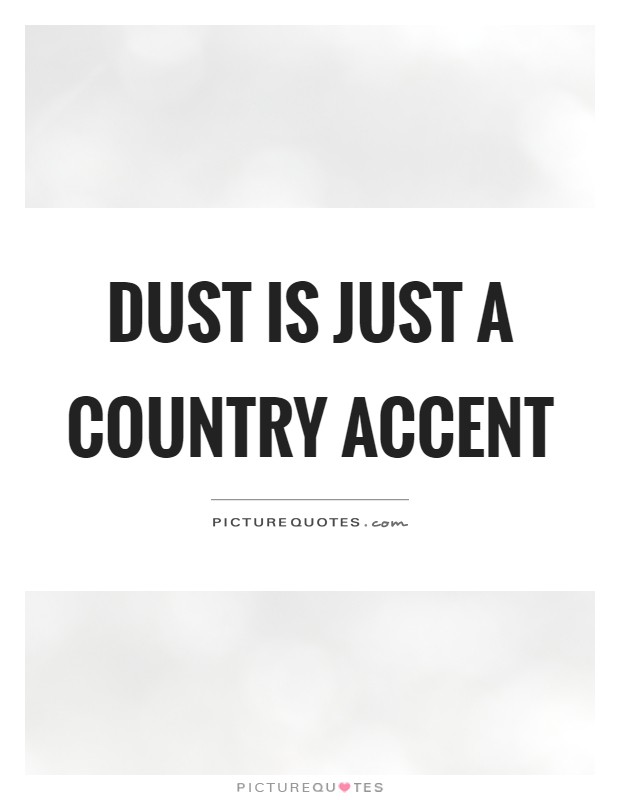 Dust is just a country accent Picture Quote #1