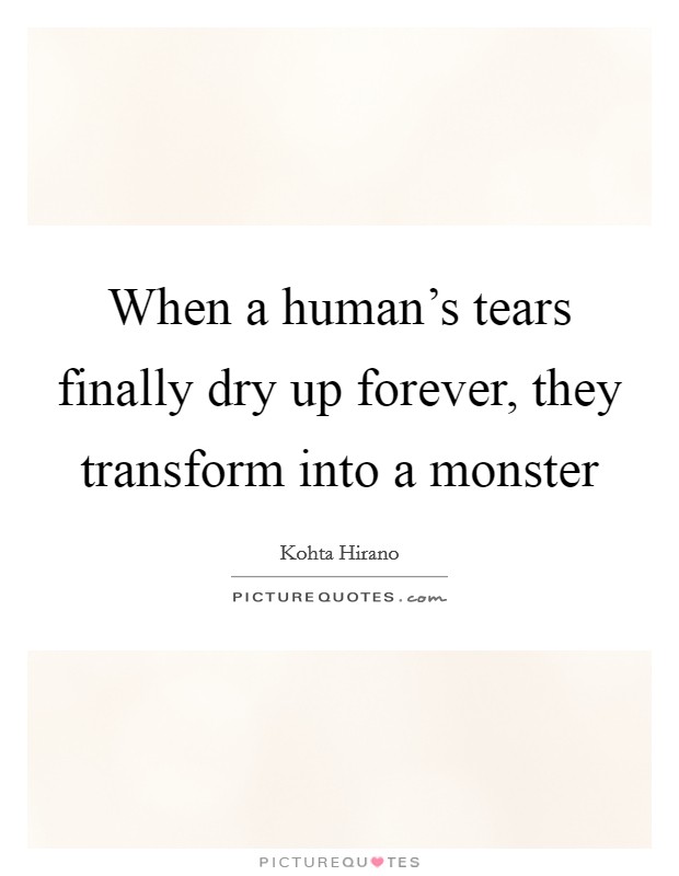When a human's tears finally dry up forever, they transform into a monster Picture Quote #1