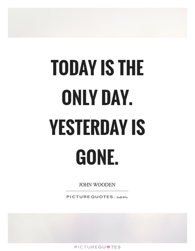 Today is the only day. Yesterday is gone Picture Quote #1