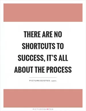 There are no shortcuts to success, it’s all about the process Picture Quote #1