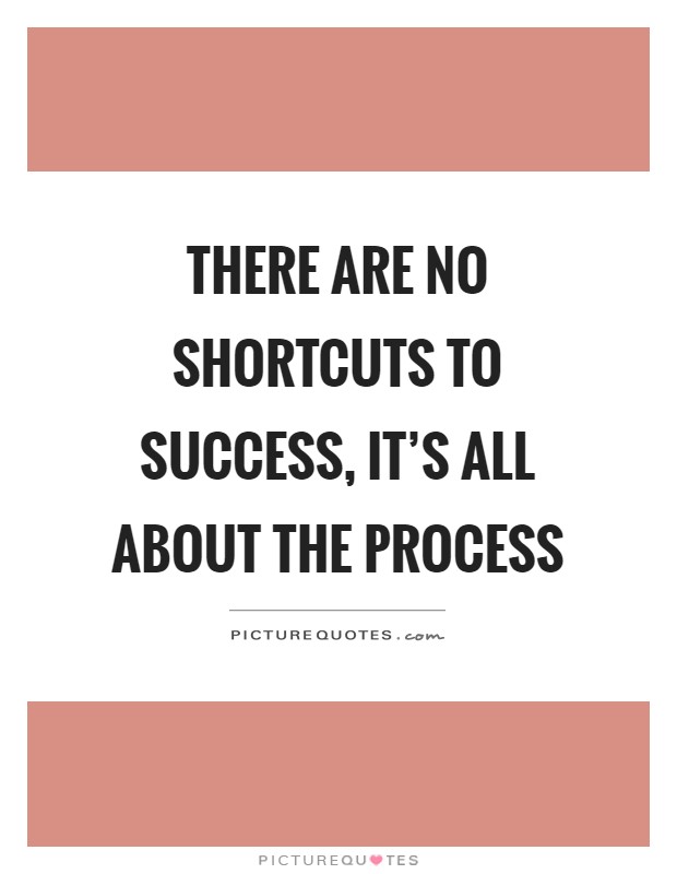 There are no shortcuts to success, it's all about the process Picture Quote #1