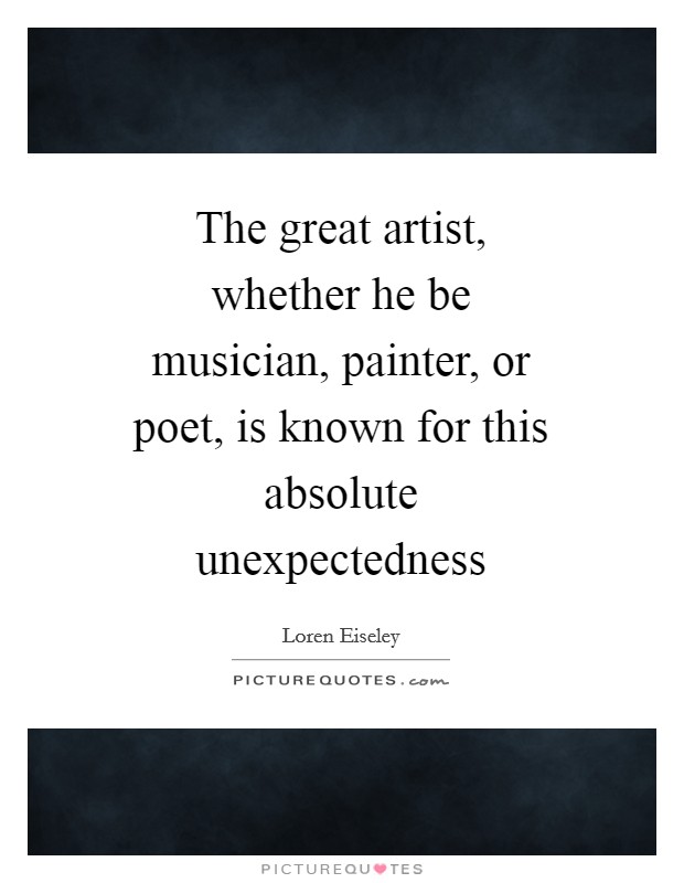 The great artist, whether he be musician, painter, or poet, is known for this absolute unexpectedness Picture Quote #1
