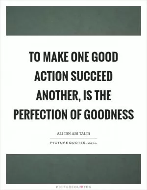 To make one good action succeed another, is the perfection of goodness Picture Quote #1